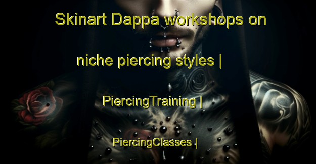 Skinart Dappa workshops on niche piercing styles | PiercingTraining | PiercingClasses | SkinartTraining-Pakistan